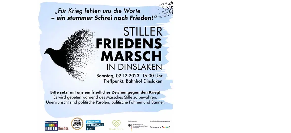 Das Bild zeigt das Plakat mit dem Aufruf zur Teilnahme am Friedensmarsch. Der Text lautet: „Für Krieg fehlen uns die Worte – ein stummer Schrei nach Frieden!“ / Stiller Friedensmarsch in Dinslaken / Bitte setzt mit uns ein friedliches Zeichen gegen den Krieg! / Es wird gebeten während des Marsches Stille zu bewahren. Unerwünscht sind politische Parolen, politische Fahnen und Banner. Das Plakat zeigt außerdem eine stilisierte Friedenstaube, die sich in Auflösung befindet.